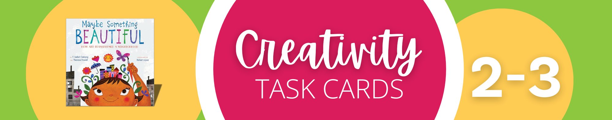 Image of a banner with the text "Creativity Task Cards" in white on a pink background. The left side features a book titled "Maybe Something Beautiful" with an illustration of a child and colorful flowers, evoking the magic of theatre. A yellow and green background displays "2-3" to the right.